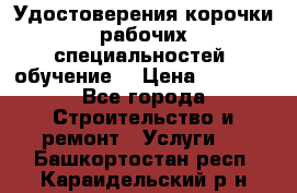 Удостоверения корочки рабочих специальностей (обучение) › Цена ­ 2 500 - Все города Строительство и ремонт » Услуги   . Башкортостан респ.,Караидельский р-н